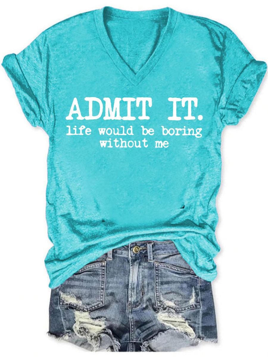 Admit It Life Would Be Boring Without Me V-neck T-shirt