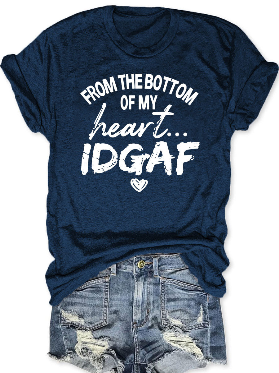 From The Bottom Of My Heart IDGAF T--shirt