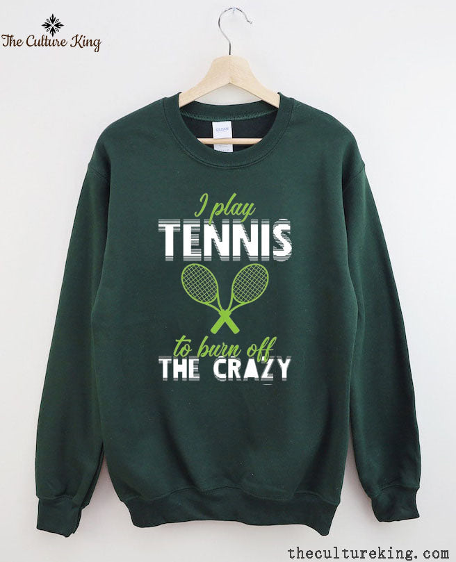 I Play Tennis To Burn Off The Crazy  Sweatshirt