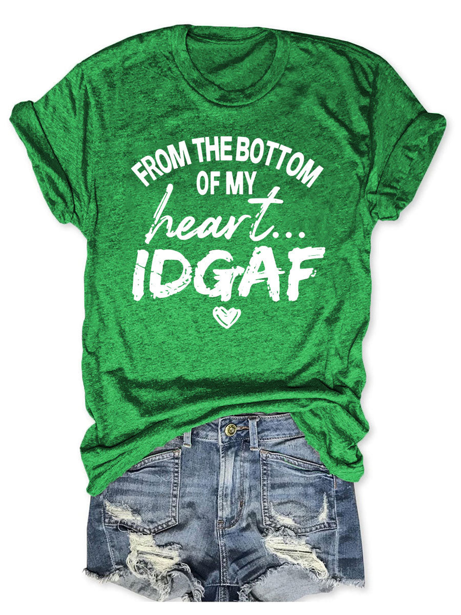 From The Bottom Of My Heart IDGAF T--shirt