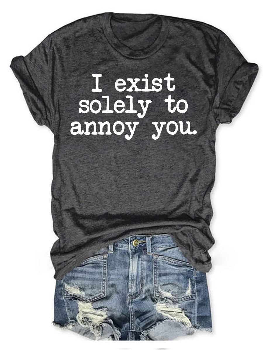 I Exist Solely To Annoy You T-shirt