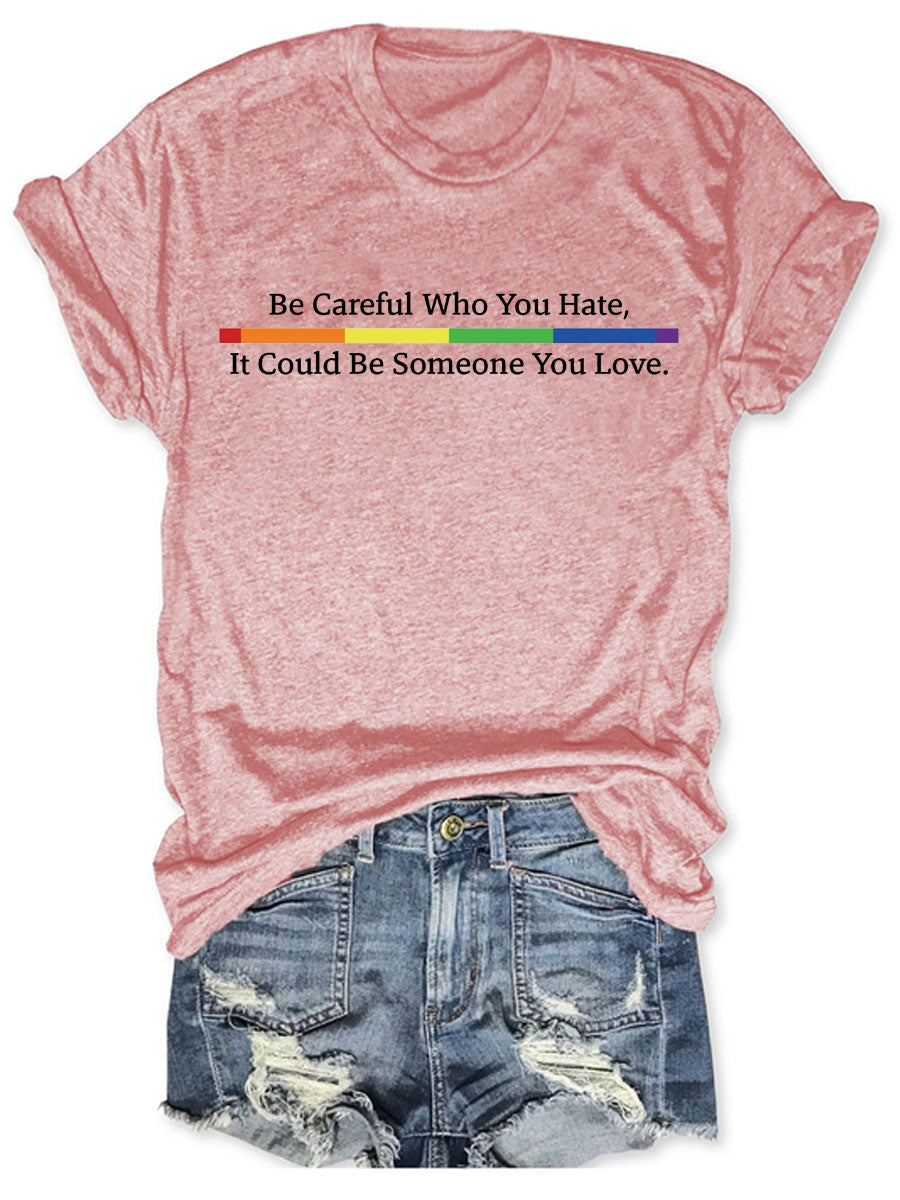 Be Careful Who You Hate It Could Be Someone You Love T-shirt