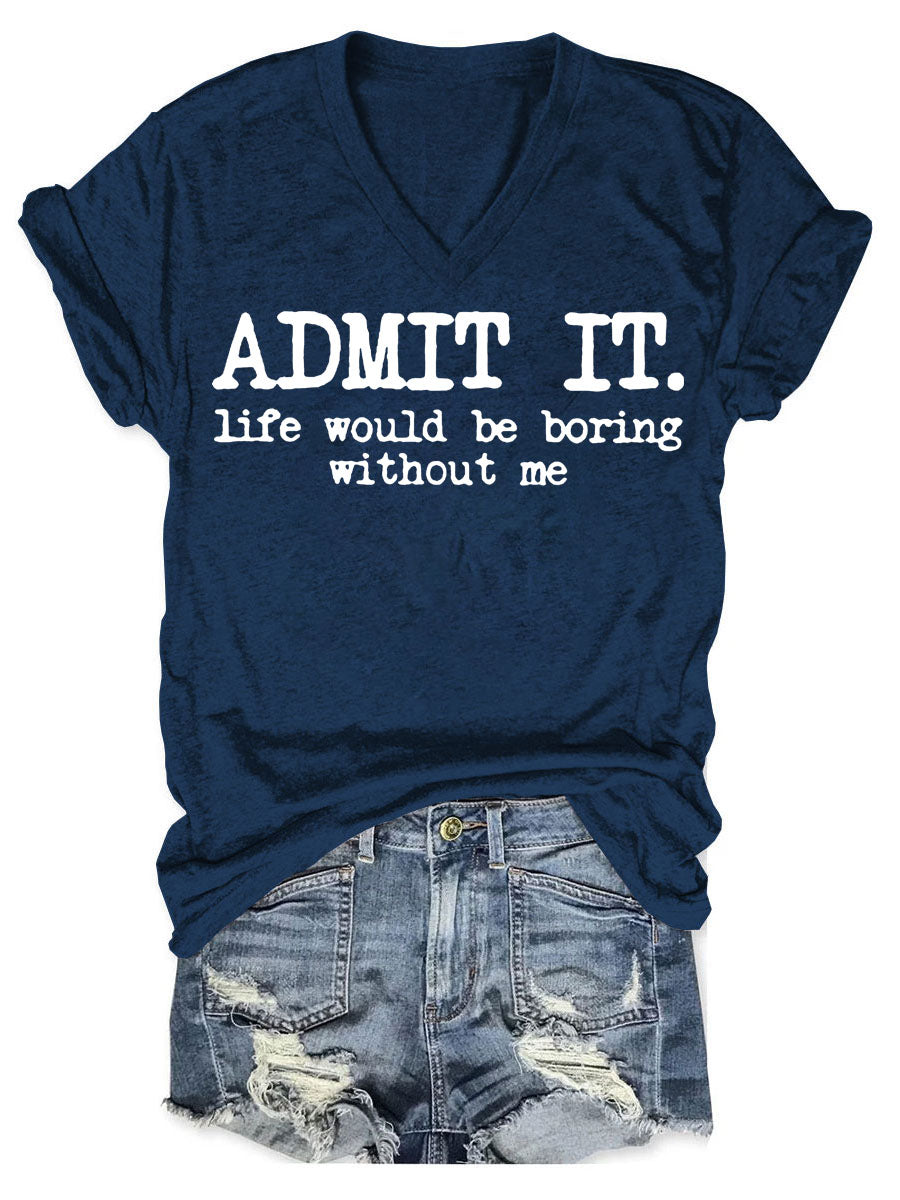 Admit It Life Would Be Boring Without Me V-neck T-shirt