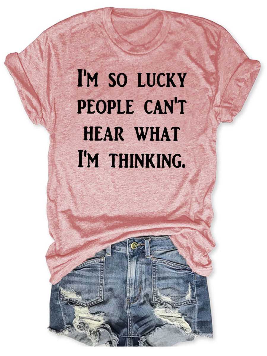 I'm So Lucky People Can't Hear What I'm Thinking T-shirt