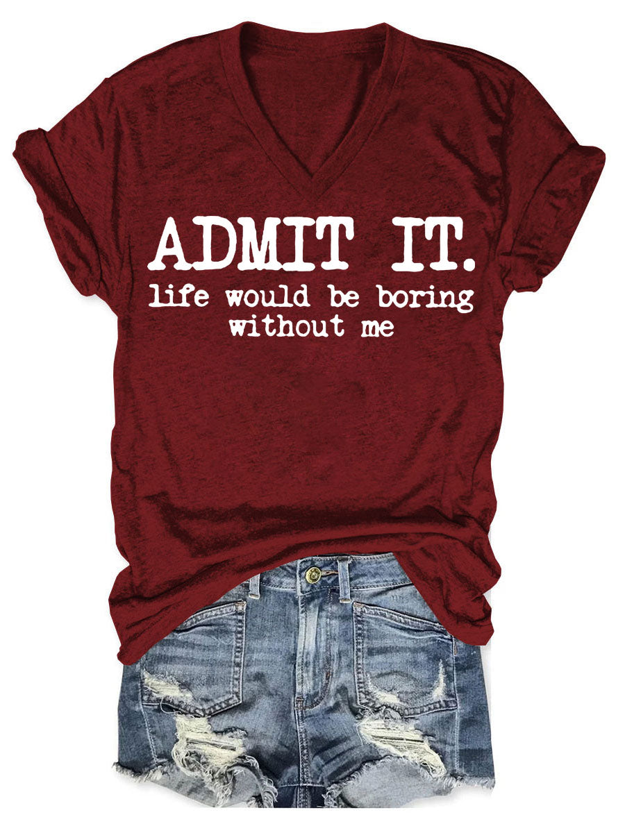 Admit It Life Would Be Boring Without Me V-neck T-shirt