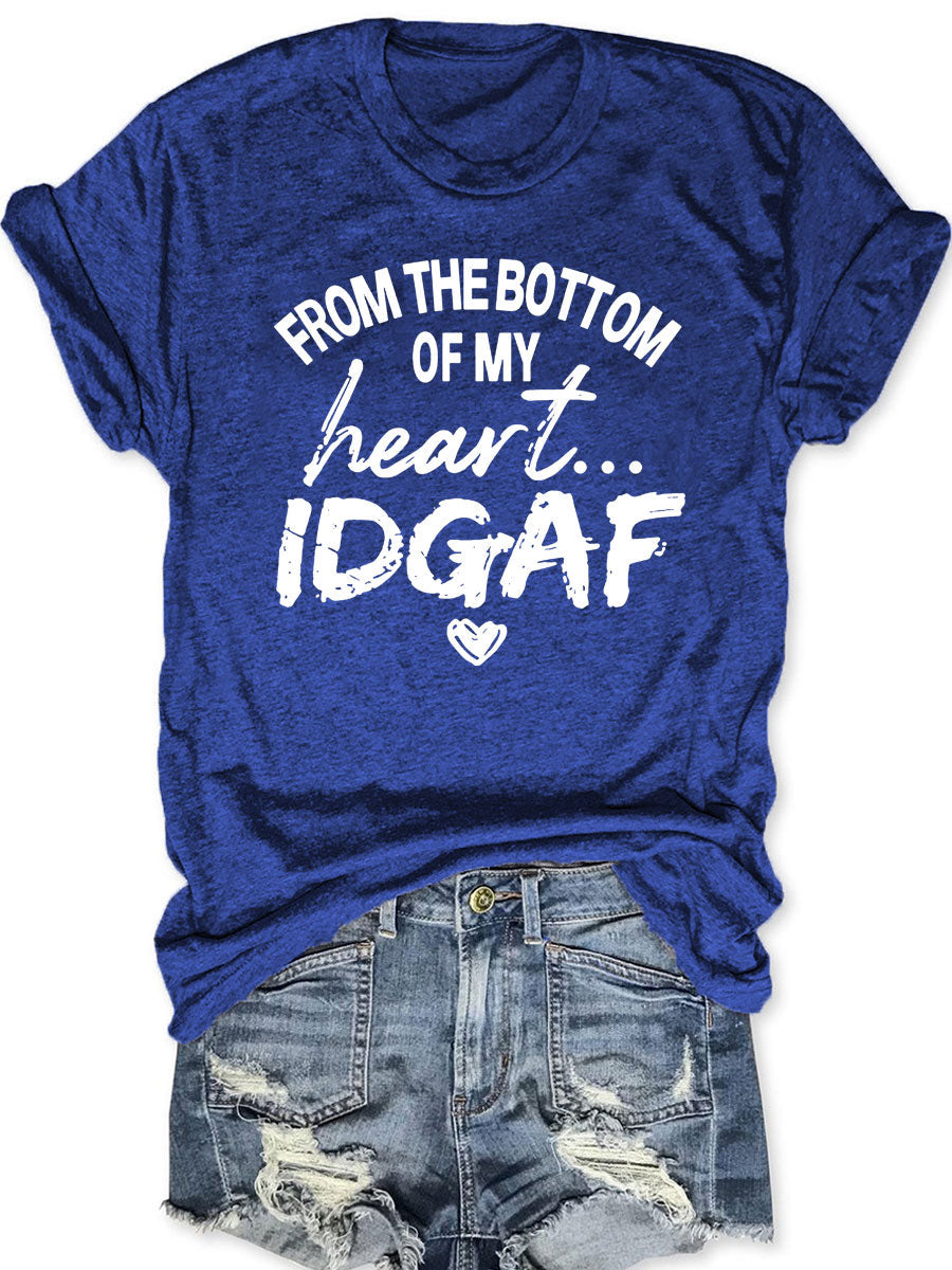 From The Bottom Of My Heart IDGAF T--shirt