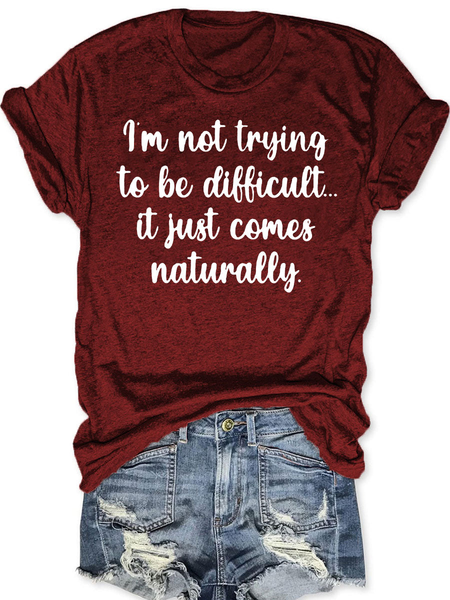 I'm Not Trying to Be Difficult It Just Comes Naturally T-shirt