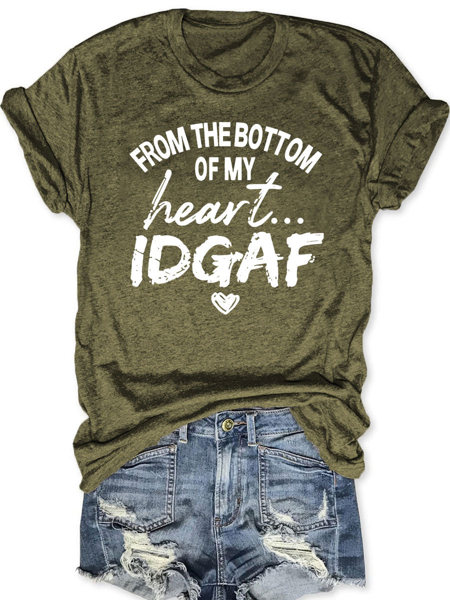 From The Bottom Of My Heart IDGAF T--shirt