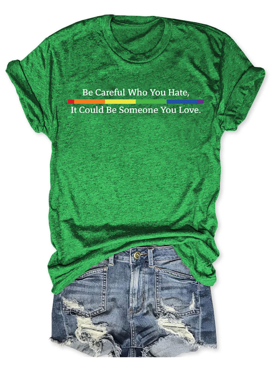 Be Careful Who You Hate It Could Be Someone You Love T-shirt