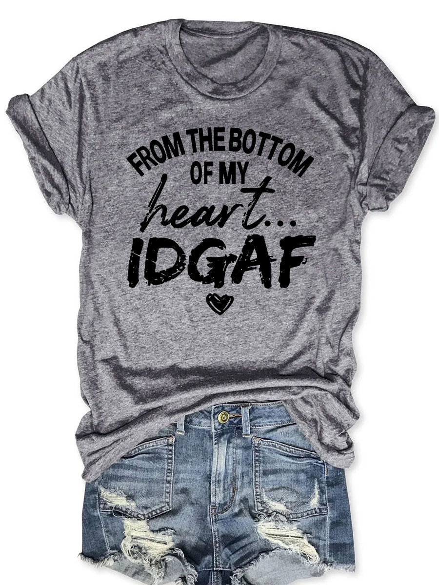 From The Bottom Of My Heart IDGAF T--shirt