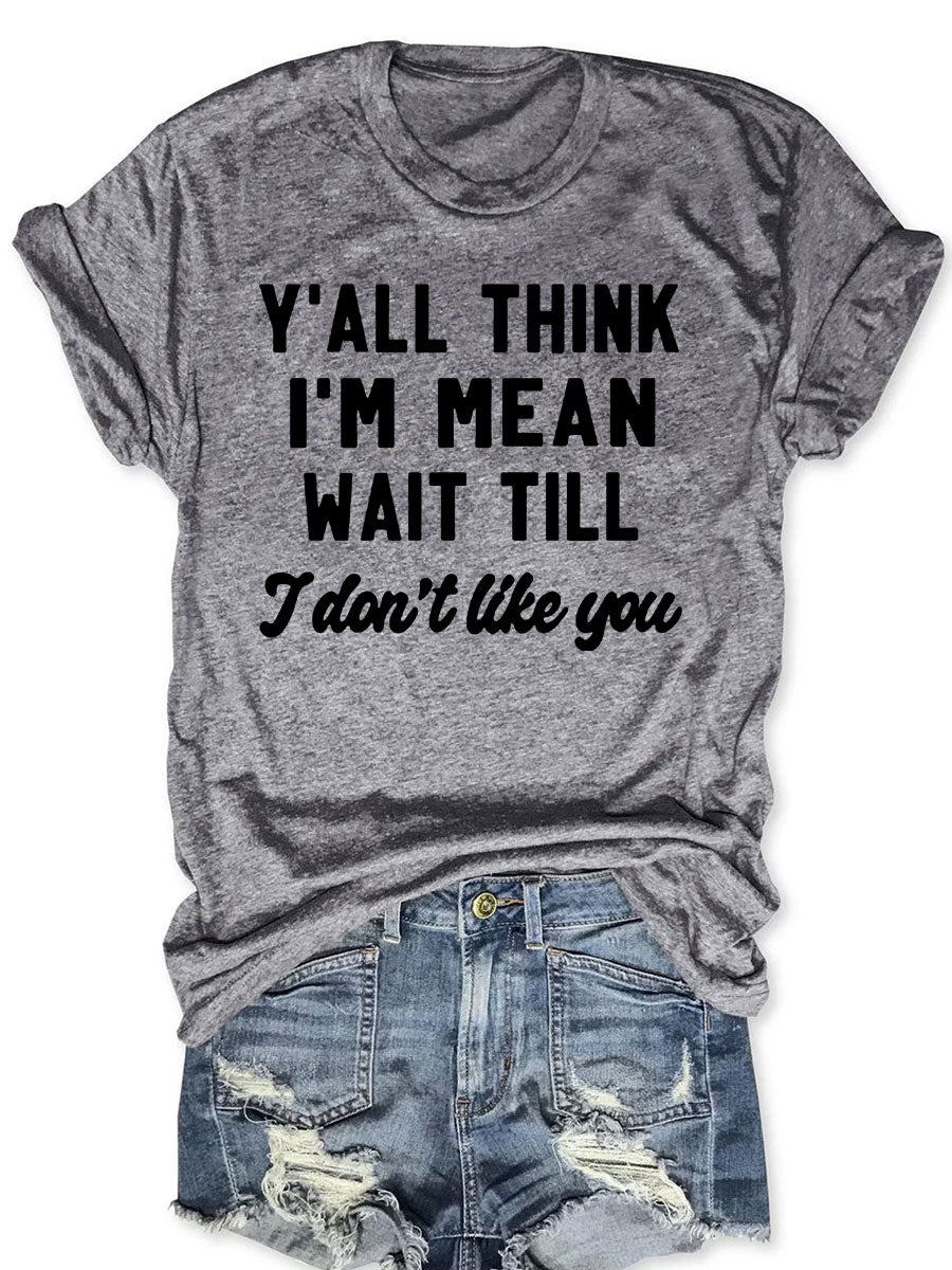 Y'all Think I'm Mean Wait Till I Don't Like You T-shirt