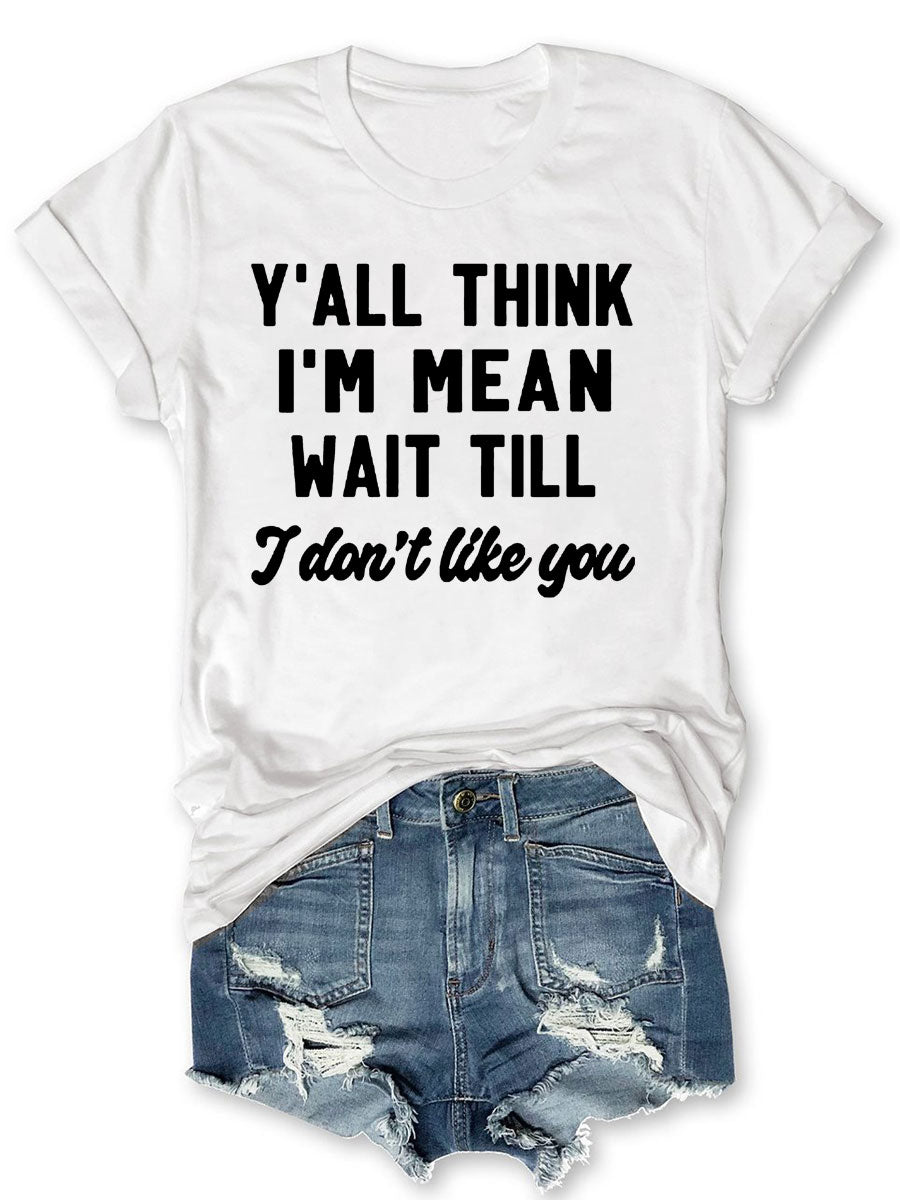 Y'all Think I'm Mean Wait Till I Don't Like You T-shirt